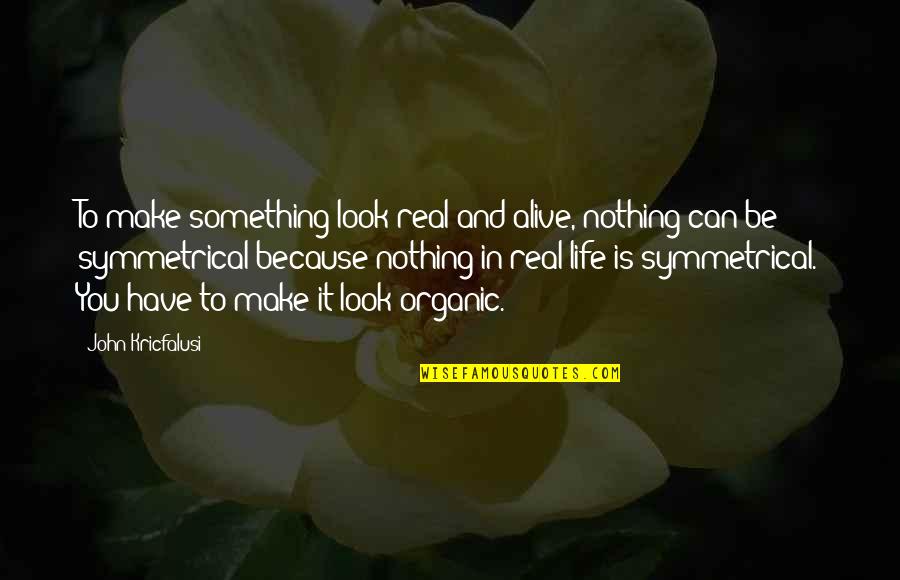 Be Real You Quotes By John Kricfalusi: To make something look real and alive, nothing
