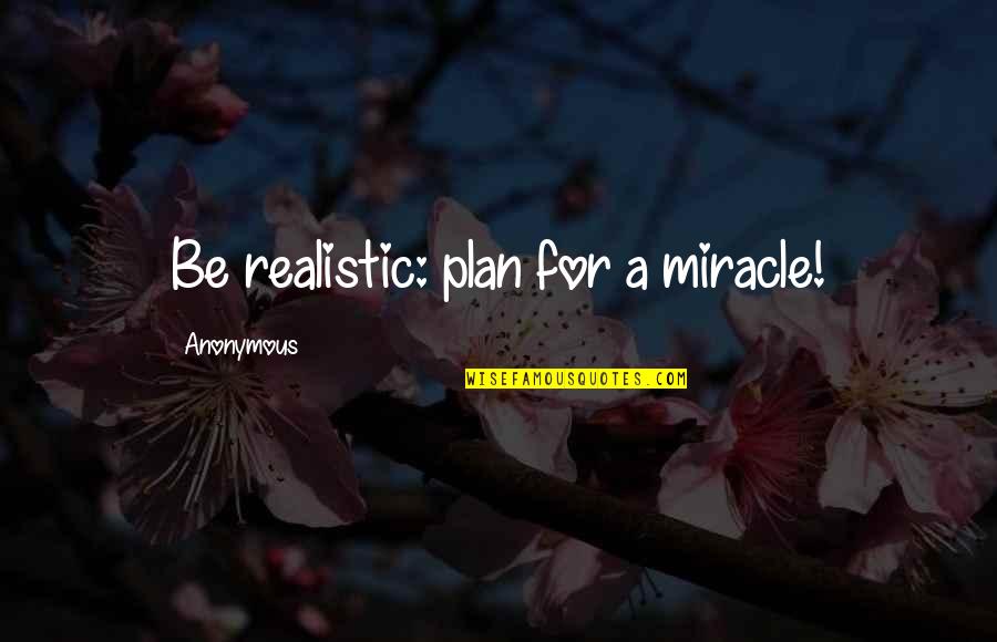 Be Realistic Quotes By Anonymous: Be realistic: plan for a miracle!