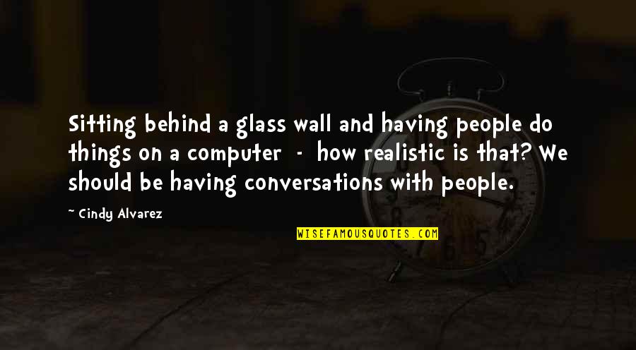 Be Realistic Quotes By Cindy Alvarez: Sitting behind a glass wall and having people