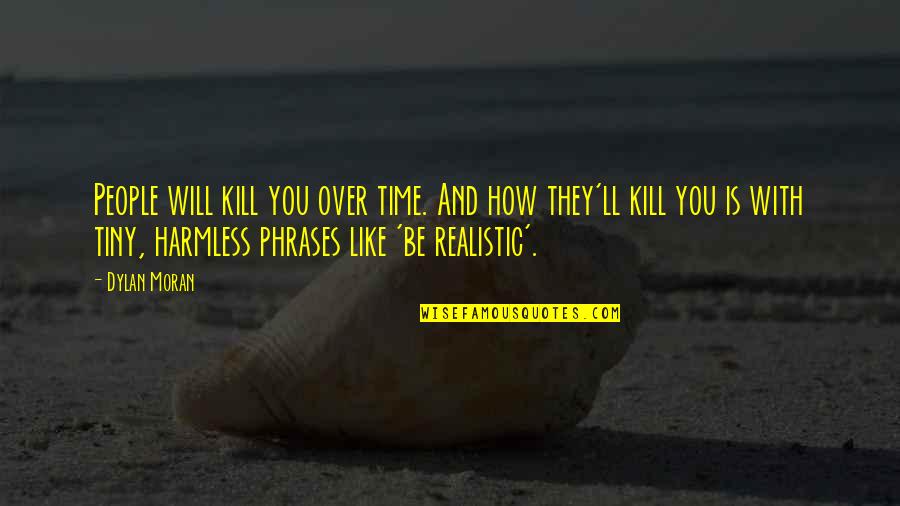 Be Realistic Quotes By Dylan Moran: People will kill you over time. And how