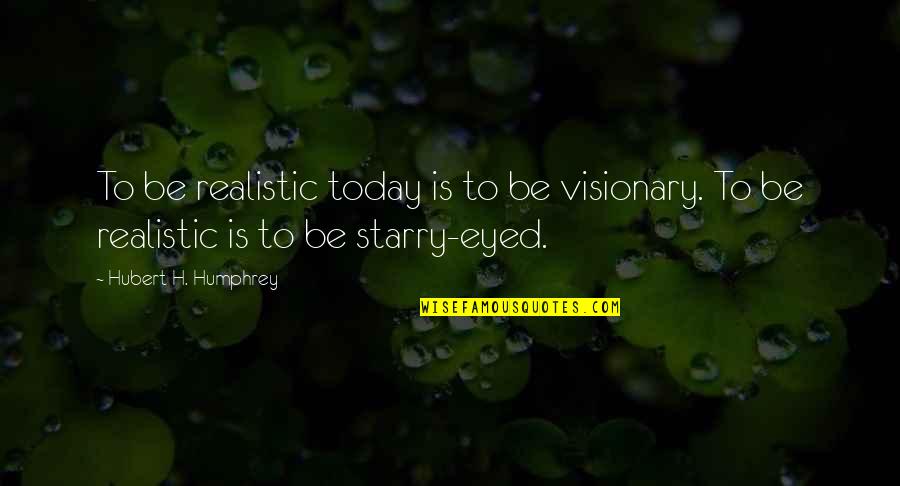 Be Realistic Quotes By Hubert H. Humphrey: To be realistic today is to be visionary.