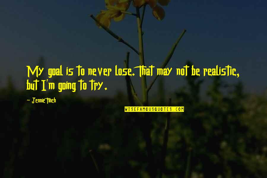 Be Realistic Quotes By Jennie Finch: My goal is to never lose. That may
