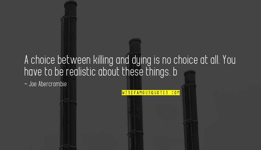 Be Realistic Quotes By Joe Abercrombie: A choice between killing and dying is no