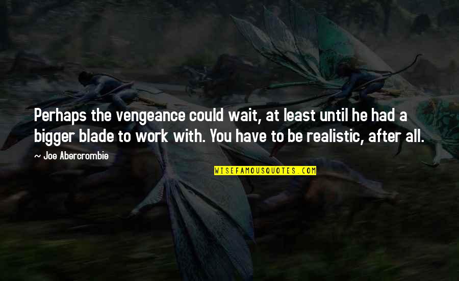 Be Realistic Quotes By Joe Abercrombie: Perhaps the vengeance could wait, at least until