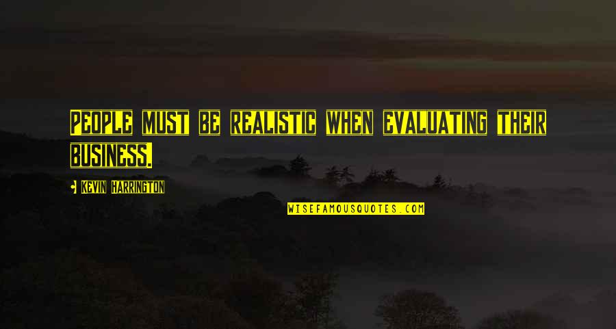 Be Realistic Quotes By Kevin Harrington: People must be realistic when evaluating their business.