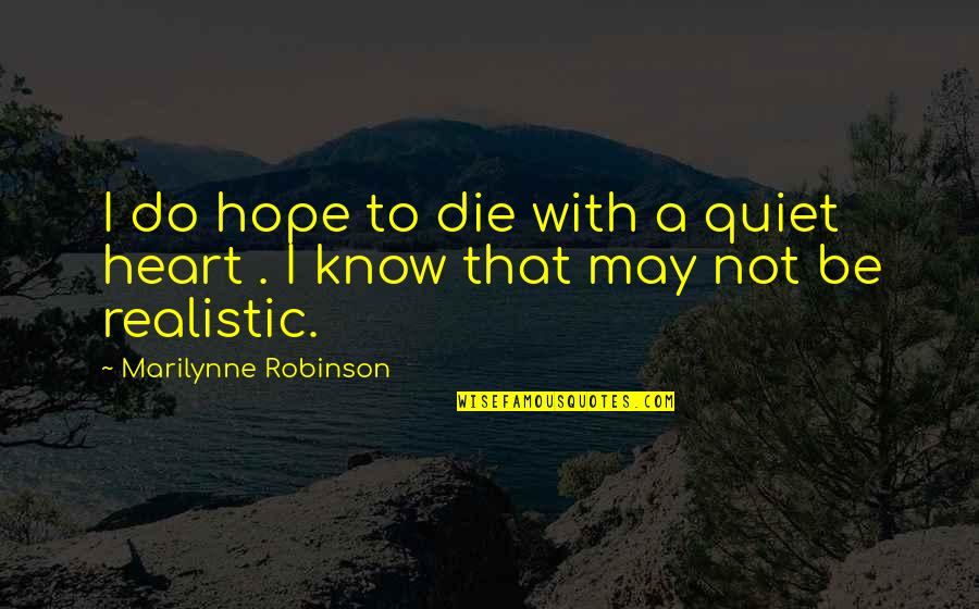 Be Realistic Quotes By Marilynne Robinson: I do hope to die with a quiet