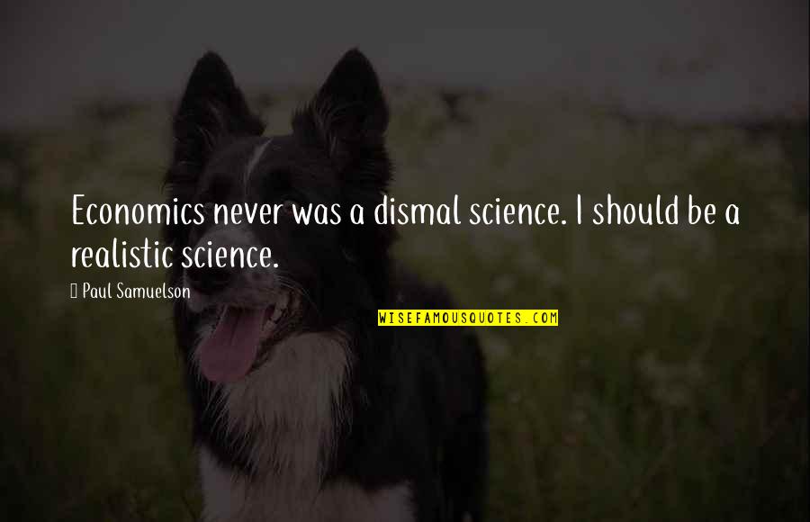 Be Realistic Quotes By Paul Samuelson: Economics never was a dismal science. I should