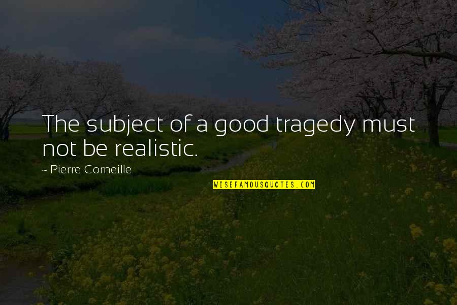 Be Realistic Quotes By Pierre Corneille: The subject of a good tragedy must not