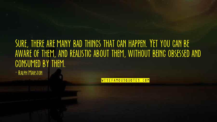 Be Realistic Quotes By Ralph Marston: Sure, there are many bad things that can