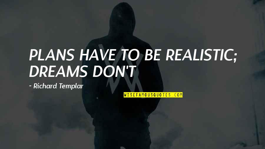 Be Realistic Quotes By Richard Templar: PLANS HAVE TO BE REALISTIC; DREAMS DON'T