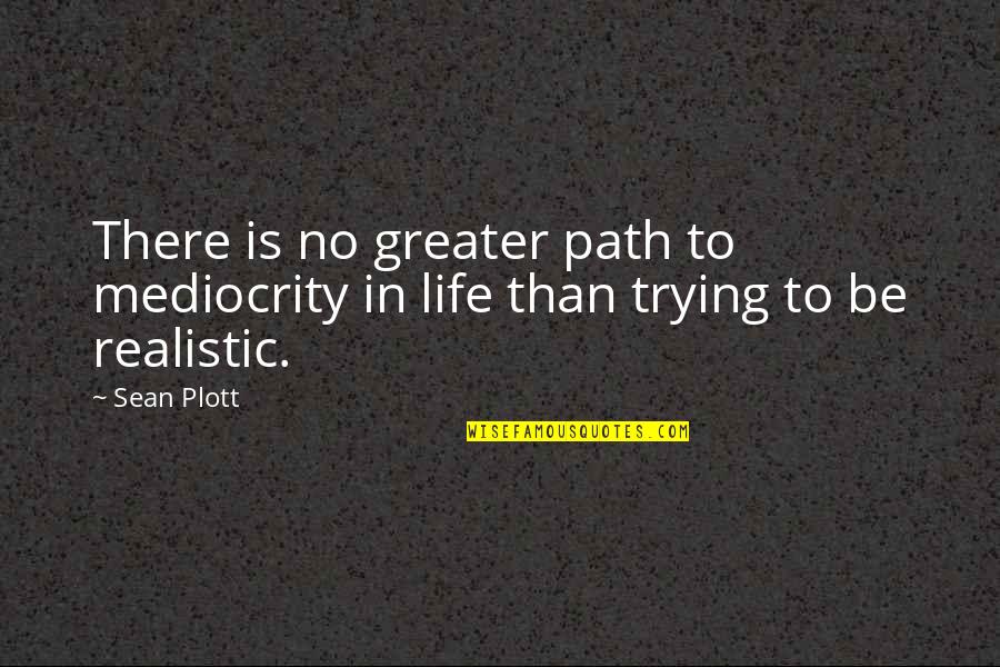 Be Realistic Quotes By Sean Plott: There is no greater path to mediocrity in