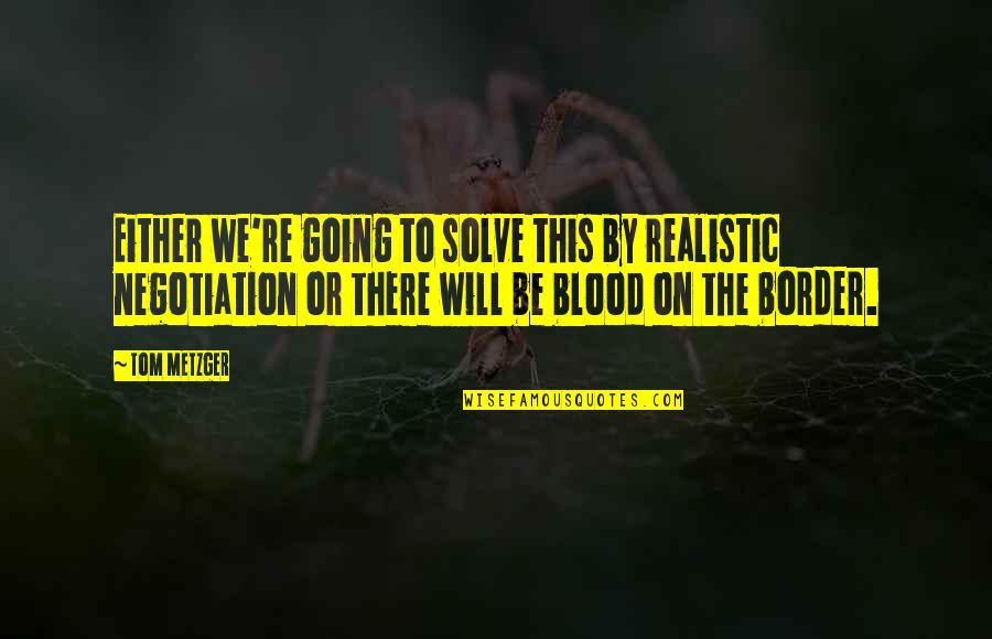 Be Realistic Quotes By Tom Metzger: Either we're going to solve this by realistic