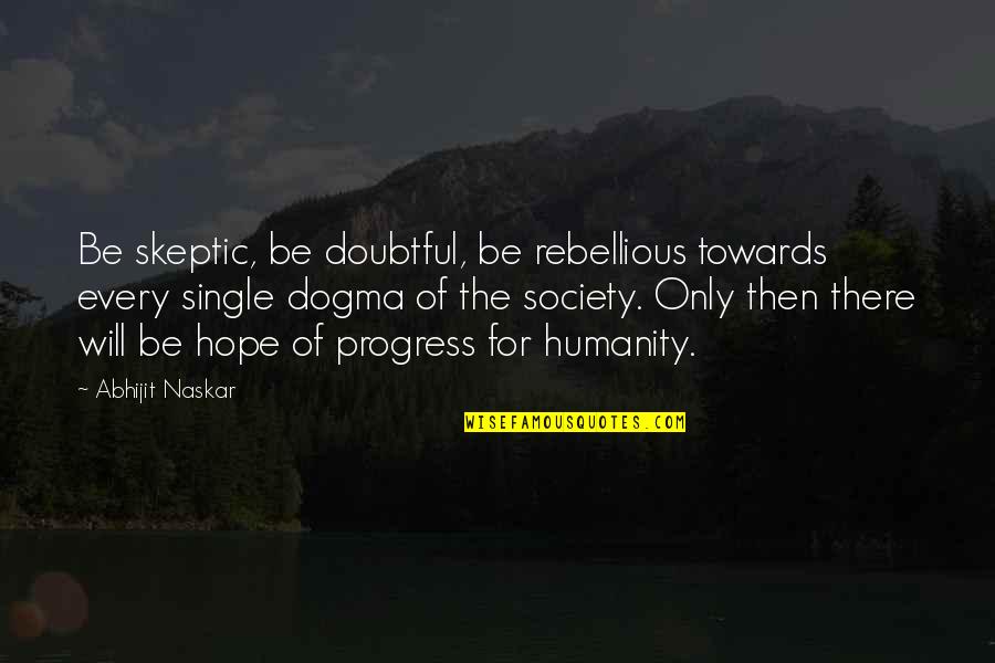 Be Rebellious Quotes By Abhijit Naskar: Be skeptic, be doubtful, be rebellious towards every
