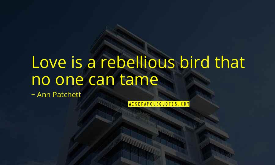 Be Rebellious Quotes By Ann Patchett: Love is a rebellious bird that no one