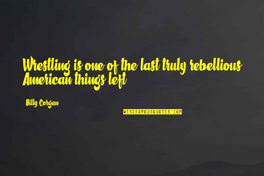 Be Rebellious Quotes By Billy Corgan: Wrestling is one of the last truly rebellious