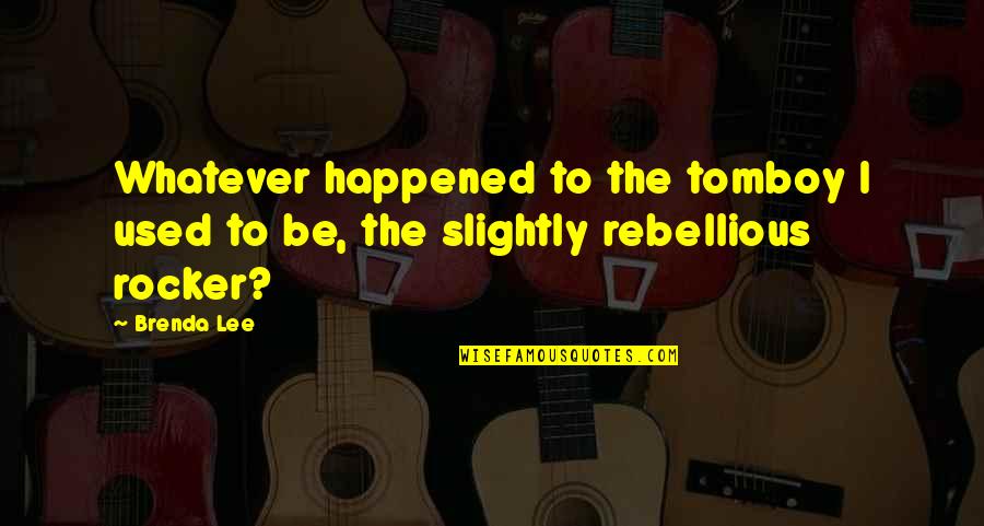 Be Rebellious Quotes By Brenda Lee: Whatever happened to the tomboy I used to