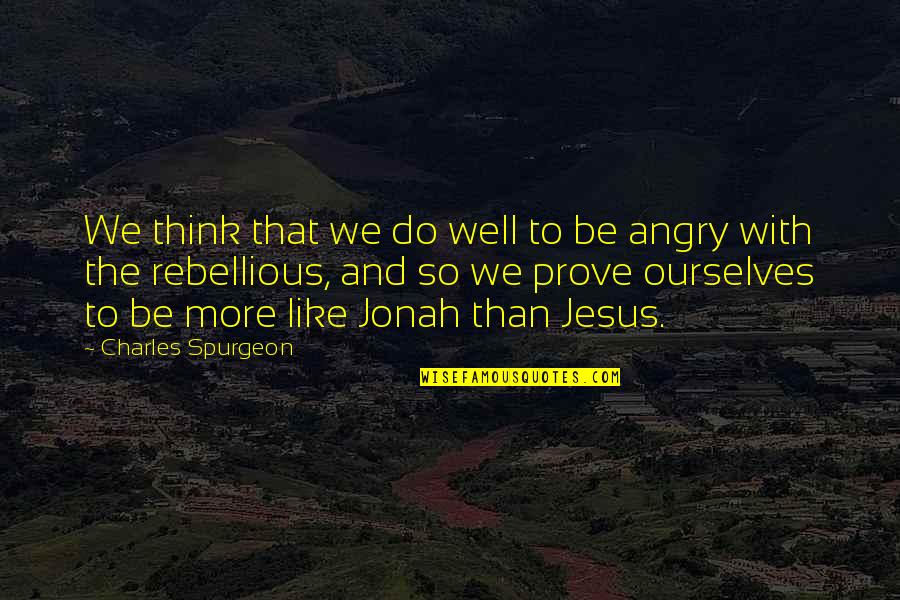 Be Rebellious Quotes By Charles Spurgeon: We think that we do well to be