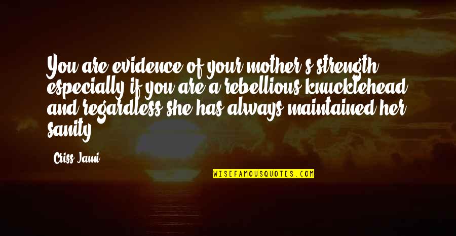 Be Rebellious Quotes By Criss Jami: You are evidence of your mother's strength, especially
