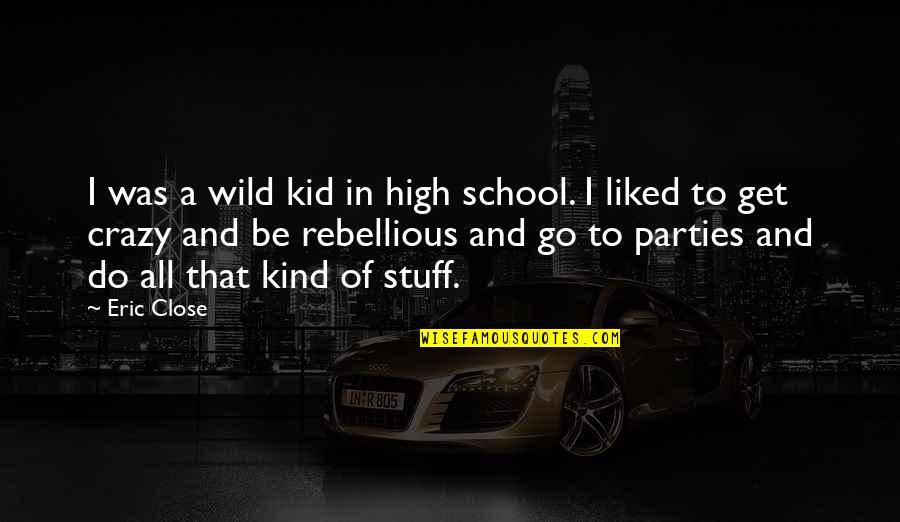 Be Rebellious Quotes By Eric Close: I was a wild kid in high school.