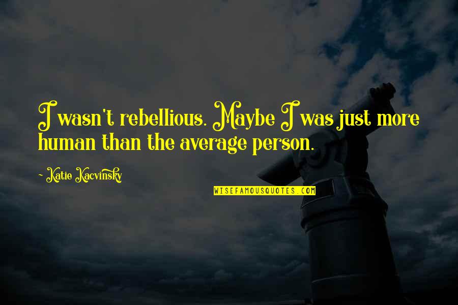 Be Rebellious Quotes By Katie Kacvinsky: I wasn't rebellious. Maybe I was just more