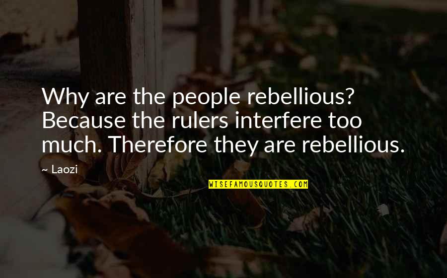 Be Rebellious Quotes By Laozi: Why are the people rebellious? Because the rulers