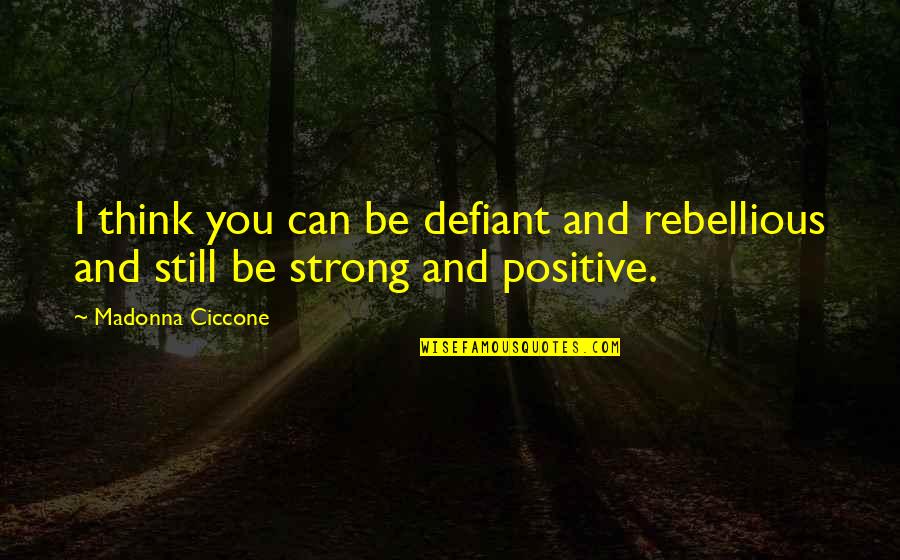 Be Rebellious Quotes By Madonna Ciccone: I think you can be defiant and rebellious