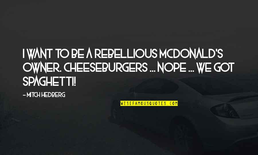 Be Rebellious Quotes By Mitch Hedberg: I want to be a rebellious McDonald's owner.