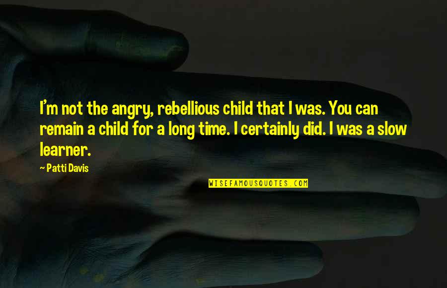 Be Rebellious Quotes By Patti Davis: I'm not the angry, rebellious child that I