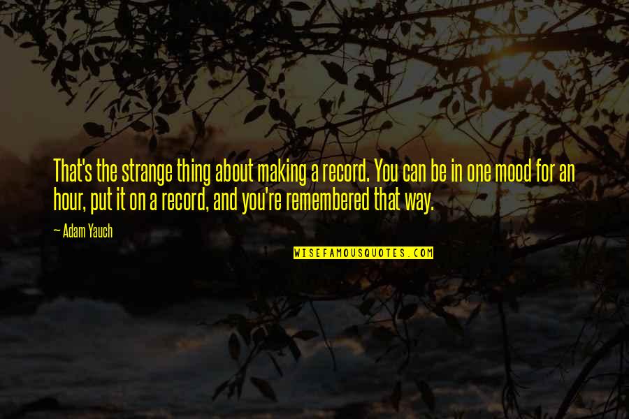 Be Remembered Quotes By Adam Yauch: That's the strange thing about making a record.