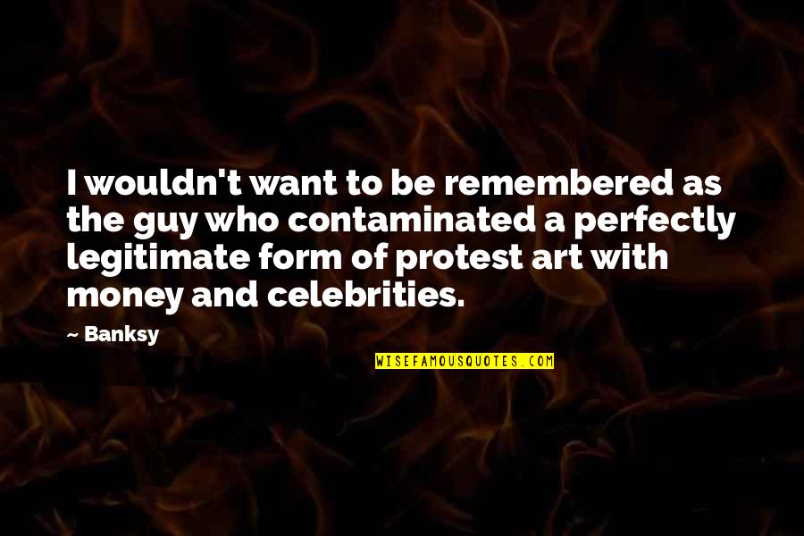 Be Remembered Quotes By Banksy: I wouldn't want to be remembered as the