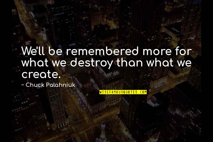 Be Remembered Quotes By Chuck Palahniuk: We'll be remembered more for what we destroy