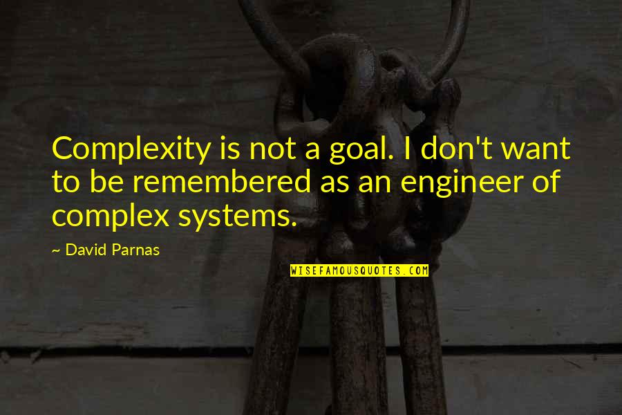 Be Remembered Quotes By David Parnas: Complexity is not a goal. I don't want