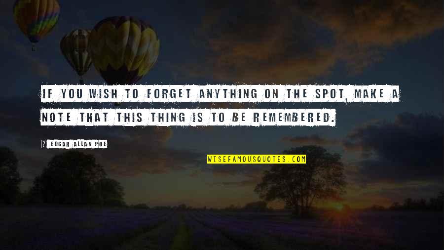 Be Remembered Quotes By Edgar Allan Poe: If you wish to forget anything on the