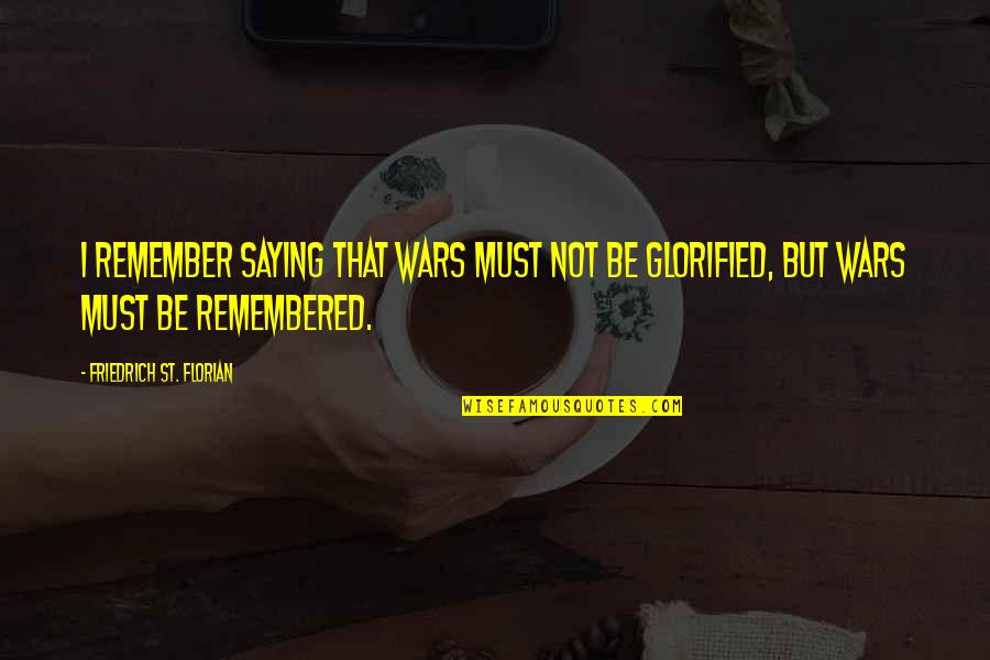 Be Remembered Quotes By Friedrich St. Florian: I remember saying that wars must not be