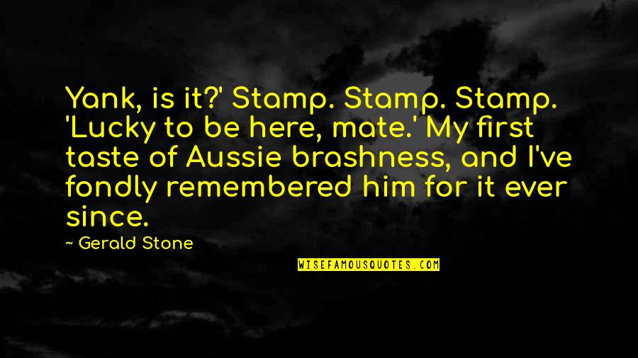 Be Remembered Quotes By Gerald Stone: Yank, is it?' Stamp. Stamp. Stamp. 'Lucky to