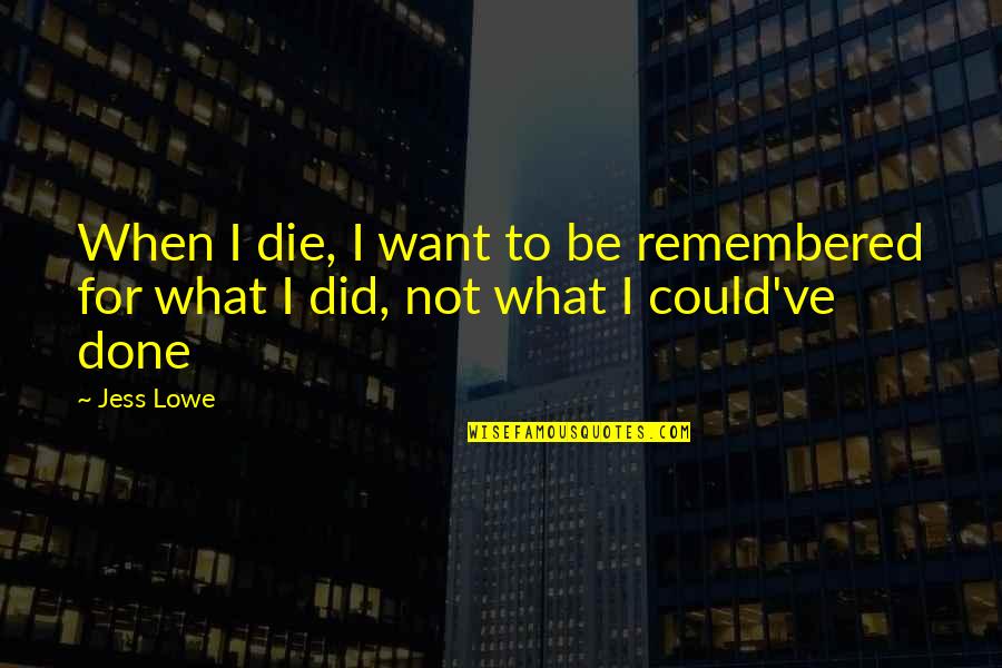 Be Remembered Quotes By Jess Lowe: When I die, I want to be remembered