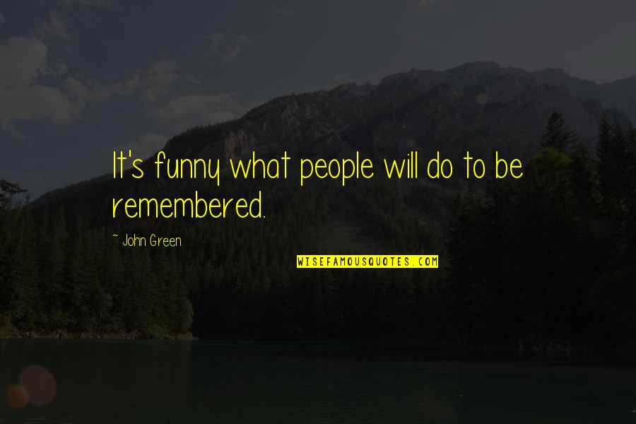 Be Remembered Quotes By John Green: It's funny what people will do to be