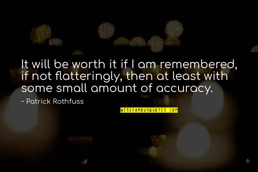 Be Remembered Quotes By Patrick Rothfuss: It will be worth it if I am