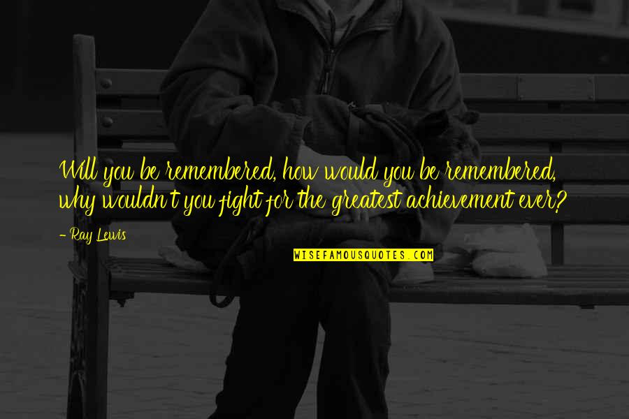 Be Remembered Quotes By Ray Lewis: Will you be remembered, how would you be