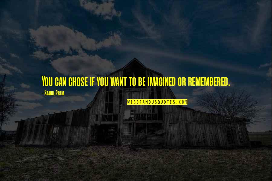 Be Remembered Quotes By Saahil Prem: You can chose if you want to be