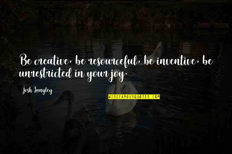 Be Resourceful Quotes By Josh Langley: Be creative, be resourceful, be inventive, be unrestricted