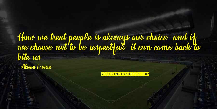 Be Respectful Quotes By Alison Levine: How we treat people is always our choice, Be Respectful Quotes By Alison Levine: How we treat people is always our choice,