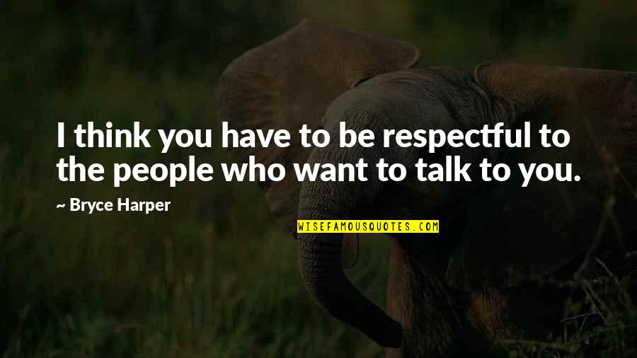 Be Respectful Quotes By Bryce Harper: I think you have to be respectful to