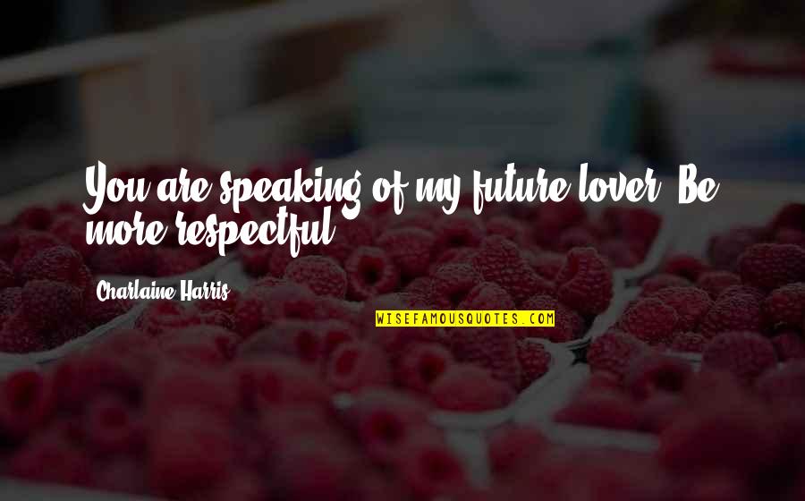 Be Respectful Quotes By Charlaine Harris: You are speaking of my future lover. Be Be Respectful Quotes By Charlaine Harris: You are speaking of my future lover. Be