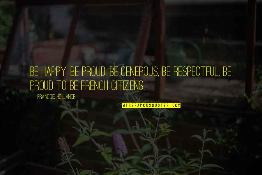 Be Respectful Quotes By Francois Hollande: Be happy, be proud, be generous, be respectful, Be Respectful Quotes By Francois Hollande: Be happy, be proud, be generous, be respectful,