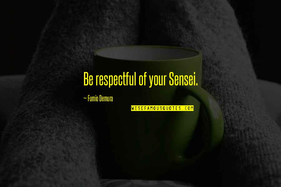 Be Respectful Quotes By Fumio Demura: Be respectful of your Sensei. Be Respectful Quotes By Fumio Demura: Be respectful of your Sensei.