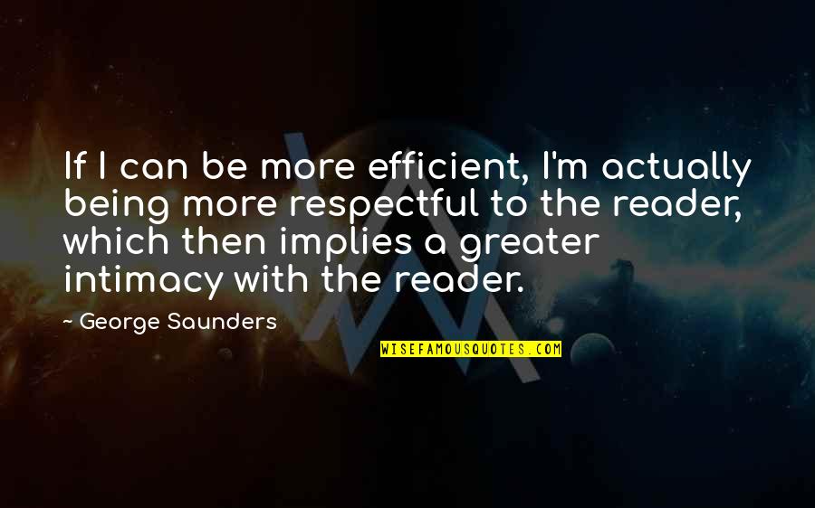 Be Respectful Quotes By George Saunders: If I can be more efficient, I'm actually Be Respectful Quotes By George Saunders: If I can be more efficient, I'm actually