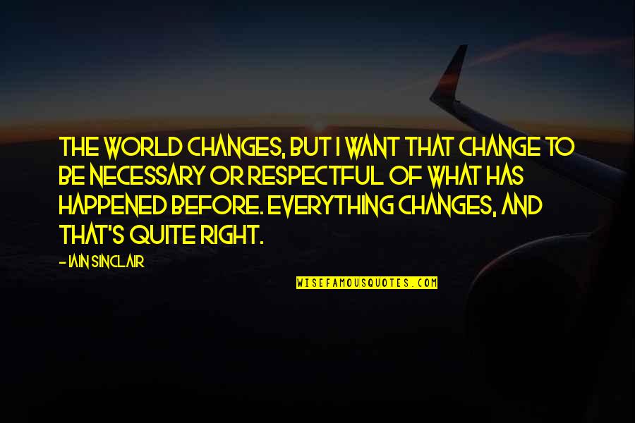 Be Respectful Quotes By Iain Sinclair: The world changes, but I want that change Be Respectful Quotes By Iain Sinclair: The world changes, but I want that change