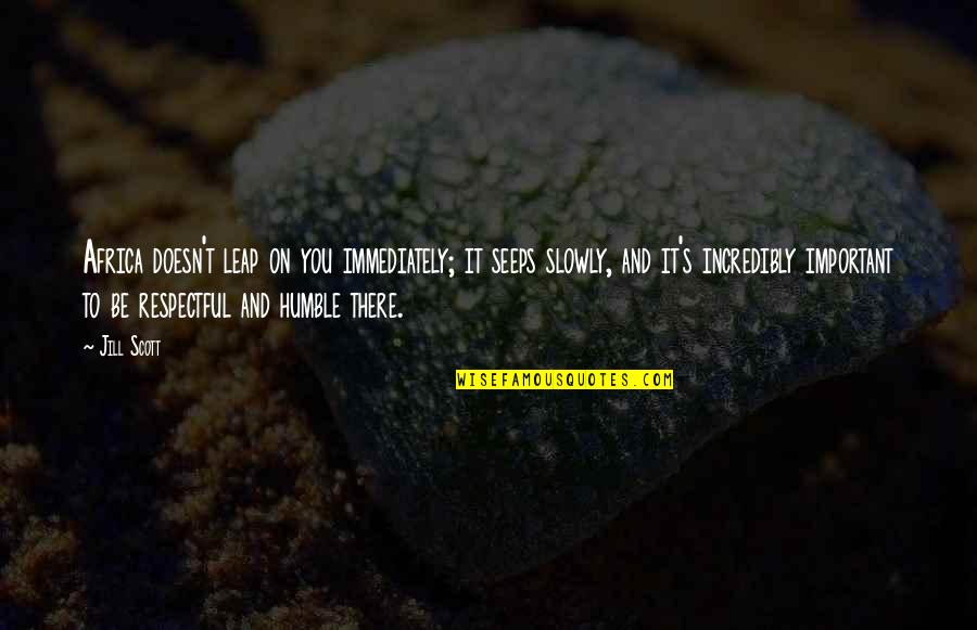 Be Respectful Quotes By Jill Scott: Africa doesn't leap on you immediately; it seeps Be Respectful Quotes By Jill Scott: Africa doesn't leap on you immediately; it seeps
