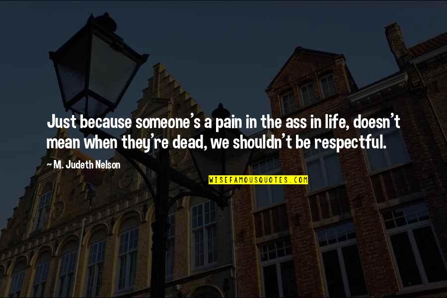 Be Respectful Quotes By M. Judeth Nelson: Just because someone's a pain in the ass Be Respectful Quotes By M. Judeth Nelson: Just because someone's a pain in the ass